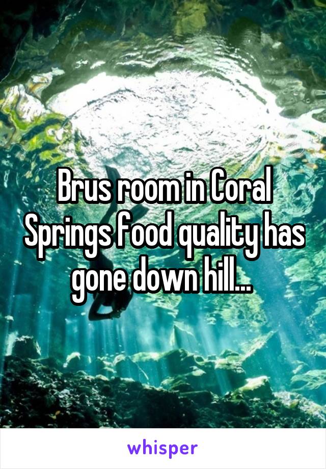 Brus room in Coral Springs food quality has gone down hill... 