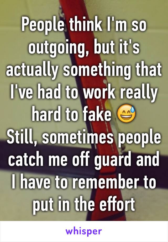 People think I'm so outgoing, but it's actually something that I've had to work really hard to fake 😅
Still, sometimes people catch me off guard and I have to remember to put in the effort