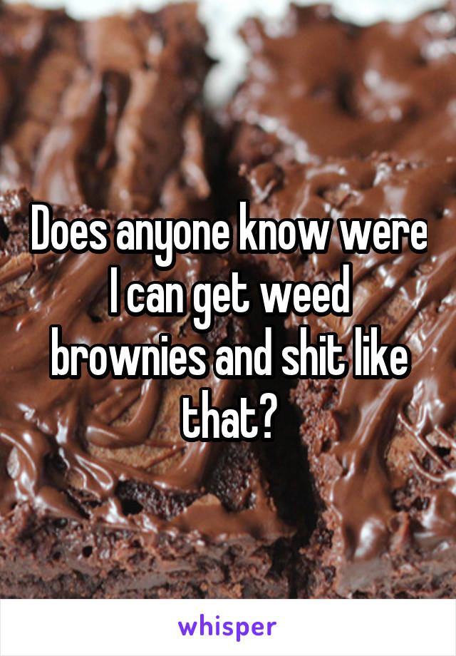 Does anyone know were I can get weed brownies and shit like that?