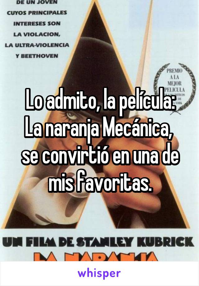 Lo admito, la película:
La naranja Mecánica, 
se convirtió en una de mis favoritas.