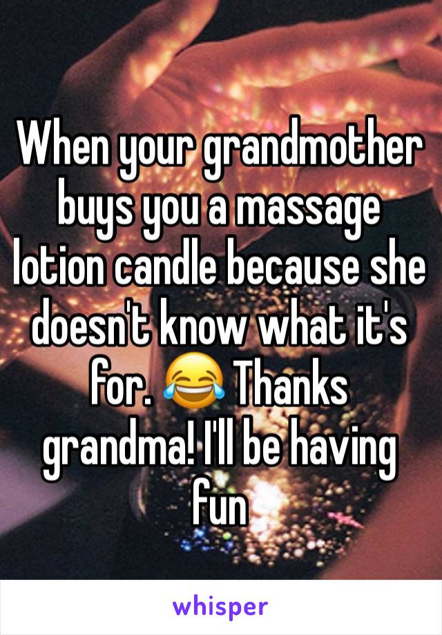 When your grandmother buys you a massage lotion candle because she doesn't know what it's for. 😂 Thanks grandma! I'll be having fun