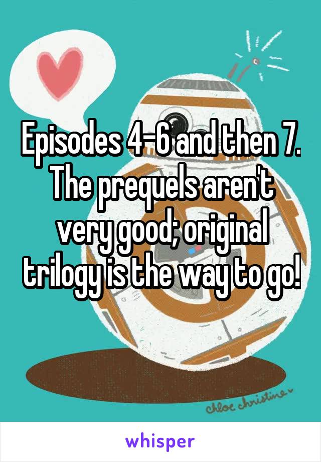 Episodes 4-6 and then 7. The prequels aren't very good; original trilogy is the way to go! 