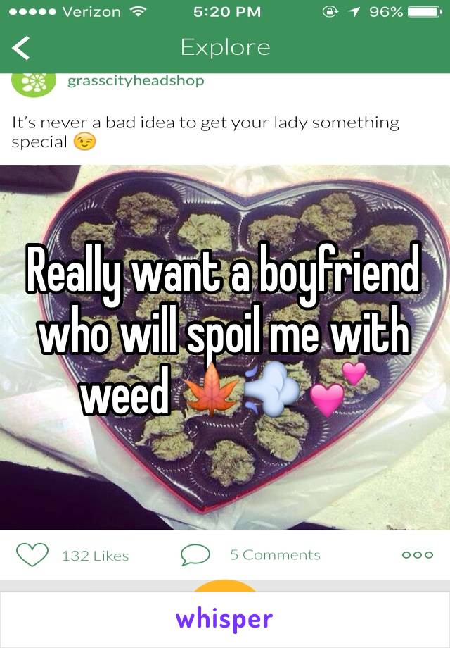 Really want a boyfriend who will spoil me with weed 🍁💨💕