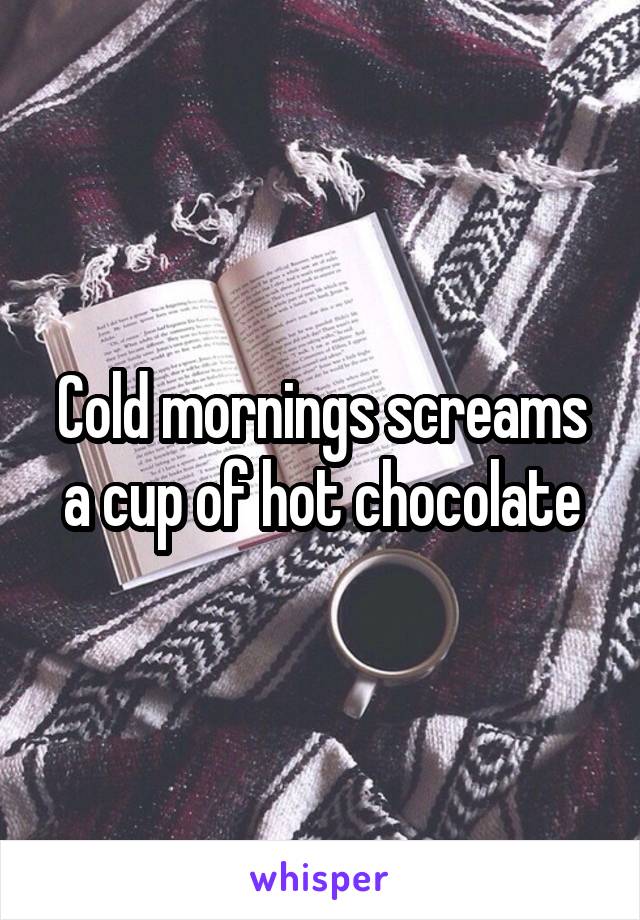 Cold mornings screams a cup of hot chocolate