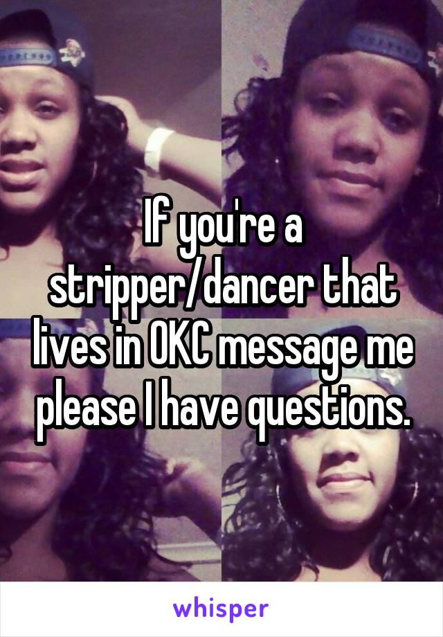 If you're a stripper/dancer that lives in OKC message me please I have questions.
