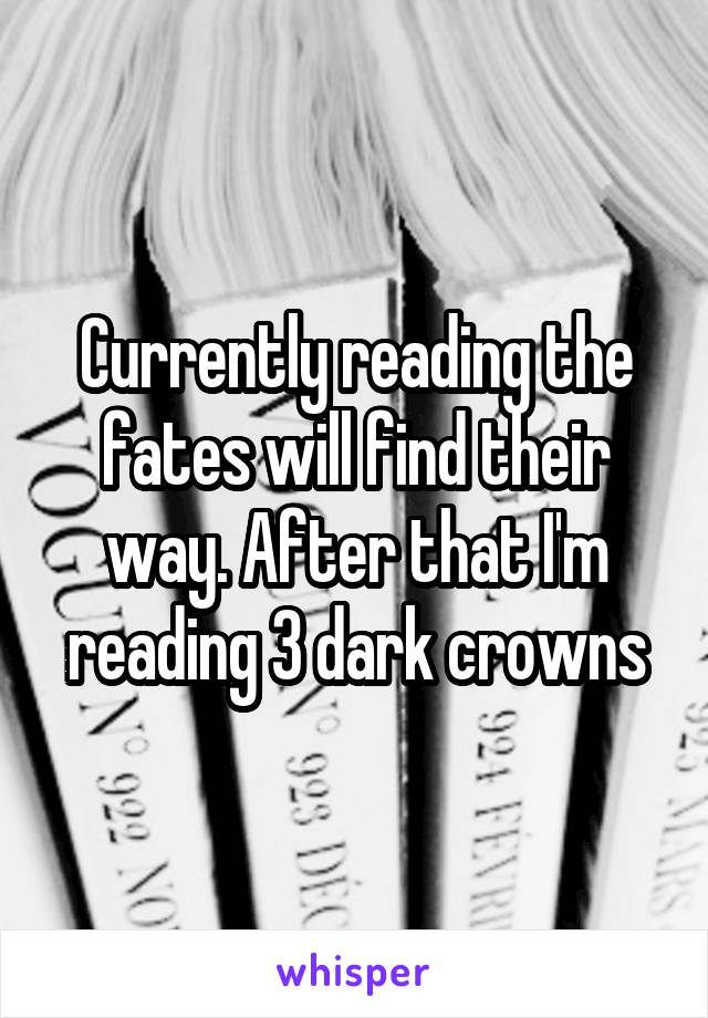 Currently reading the fates will find their way. After that I'm reading 3 dark crowns