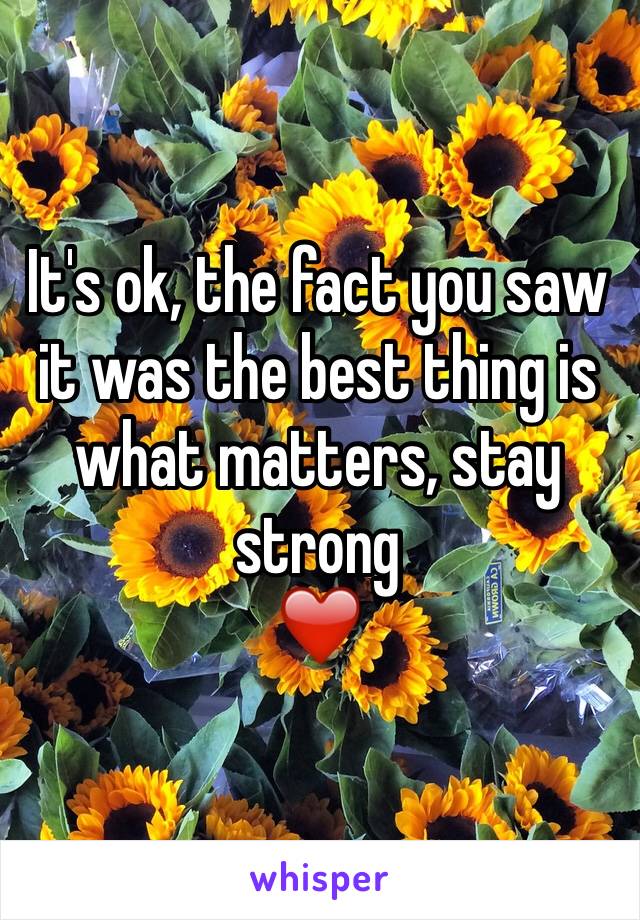 It's ok, the fact you saw it was the best thing is what matters, stay strong
❤️