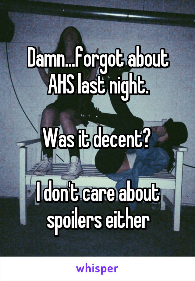 Damn...forgot about AHS last night.

Was it decent? 

I don't care about spoilers either