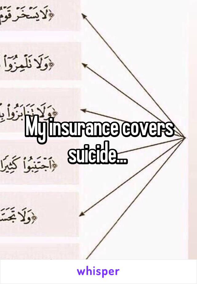 My insurance covers suicide... 