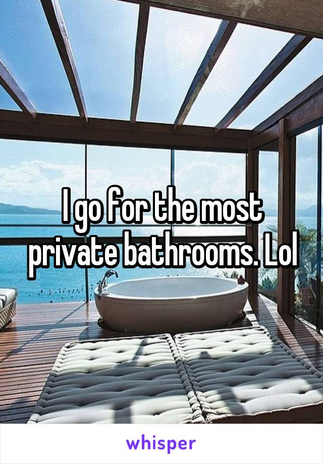 I go for the most private bathrooms. Lol