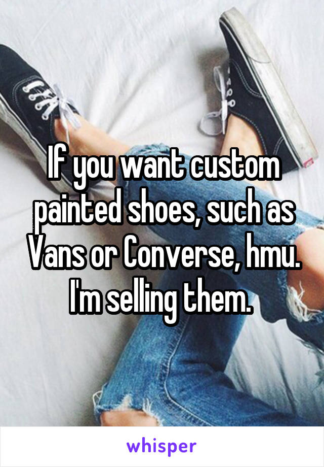 If you want custom painted shoes, such as Vans or Converse, hmu. I'm selling them. 