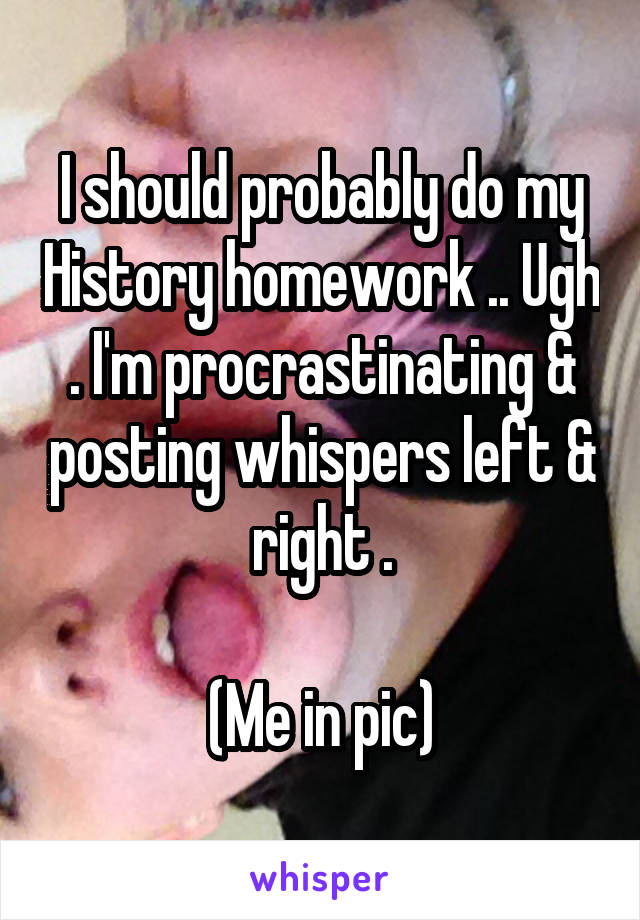 I should probably do my History homework .. Ugh . I'm procrastinating & posting whispers left & right .

(Me in pic)