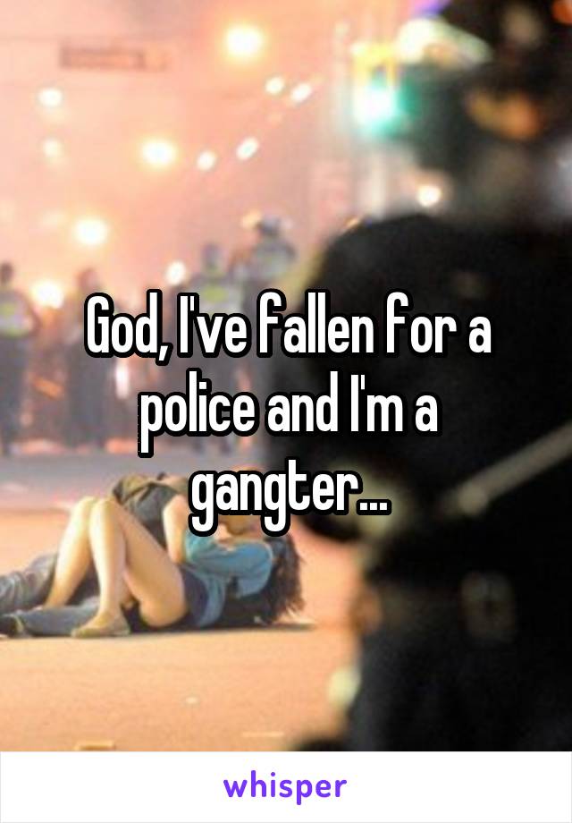 God, I've fallen for a police and I'm a gangter...