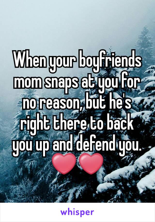 When your boyfriends mom snaps at you for no reason, but he's right there to back you up and defend you. ❤❤