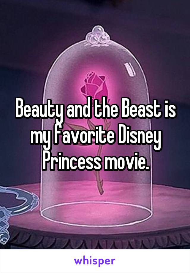 Beauty and the Beast is my favorite Disney Princess movie.