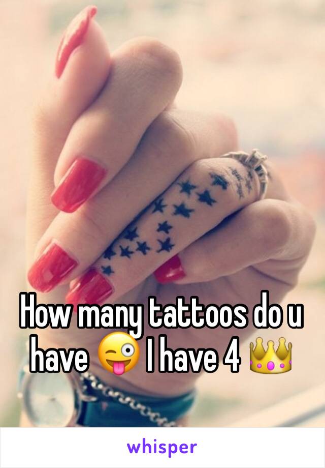 How many tattoos do u have 😜 I have 4 👑