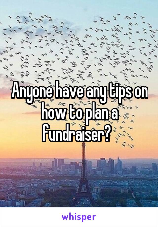 Anyone have any tips on how to plan a fundraiser?  