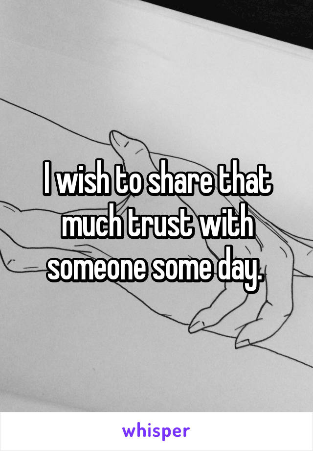 I wish to share that much trust with someone some day. 