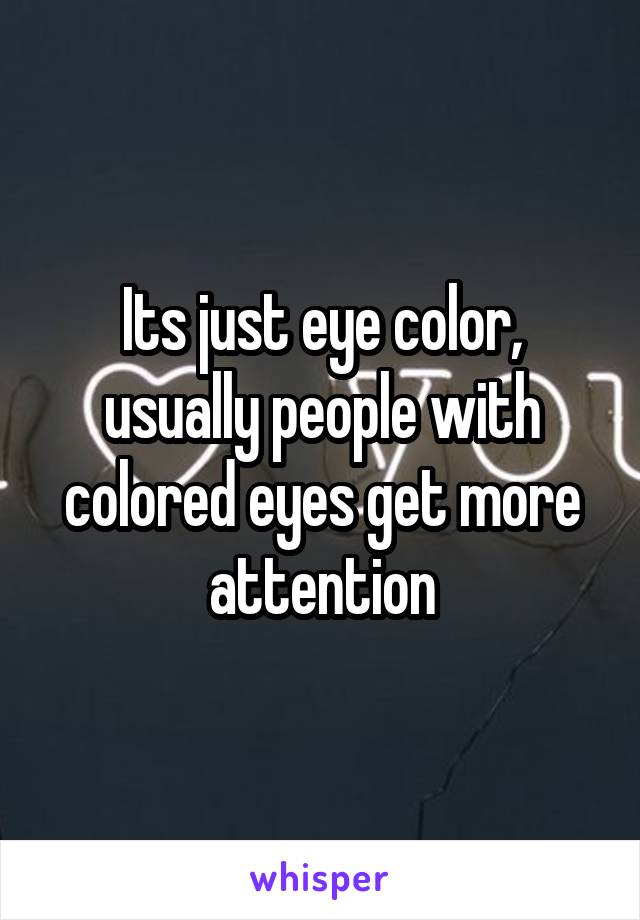 Its just eye color, usually people with colored eyes get more attention