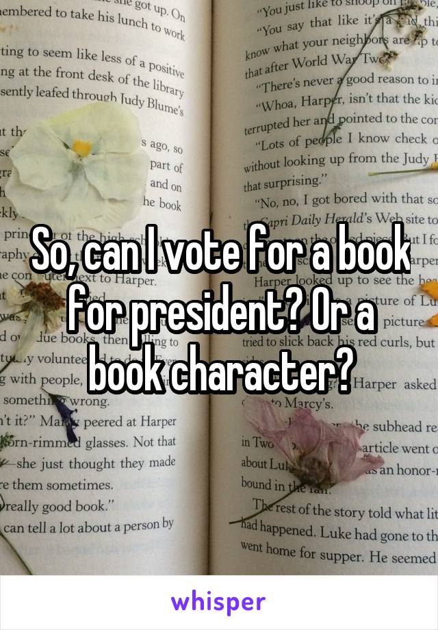 So, can I vote for a book for president? Or a book character?