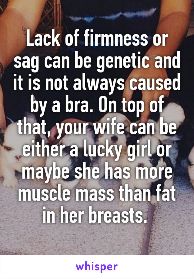 Lack of firmness or sag can be genetic and it is not always caused by a bra. On top of that, your wife can be either a lucky girl or maybe she has more muscle mass than fat in her breasts. 
