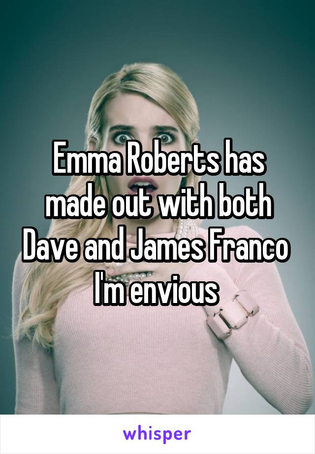 Emma Roberts has made out with both Dave and James Franco 
I'm envious 