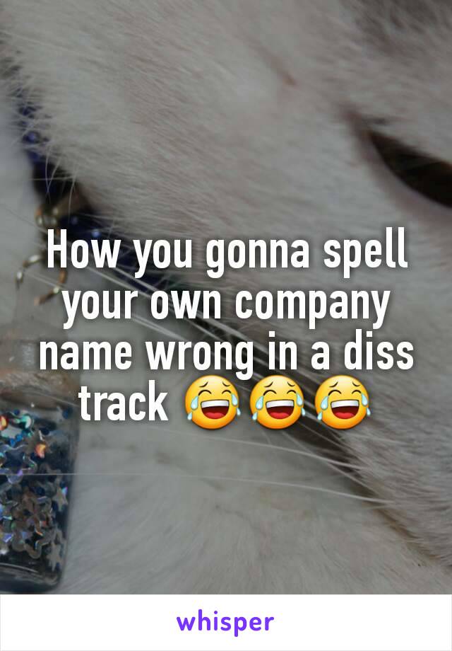 How you gonna spell your own company name wrong in a diss track 😂😂😂