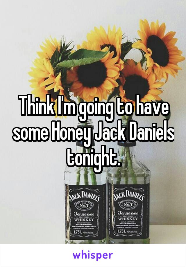 Think I'm going to have some Honey Jack Daniels tonight.