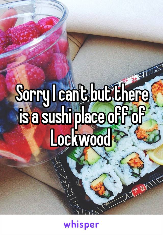 Sorry I can't but there is a sushi place off of Lockwood 