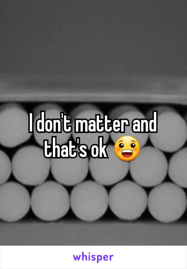 I don't matter and that's ok 😀