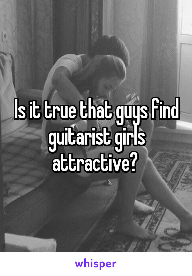 Is it true that guys find guitarist girls attractive? 