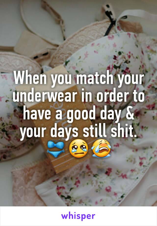 When you match your underwear in order to have a good day & your days still shit. 👙😢😭