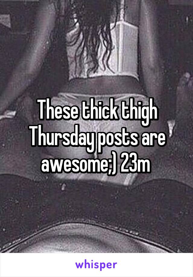 These thick thigh Thursday posts are awesome;) 23m 