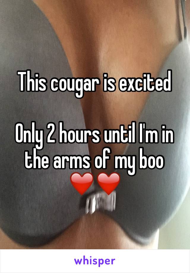 This cougar is excited 

Only 2 hours until I'm in the arms of my boo
❤️❤️