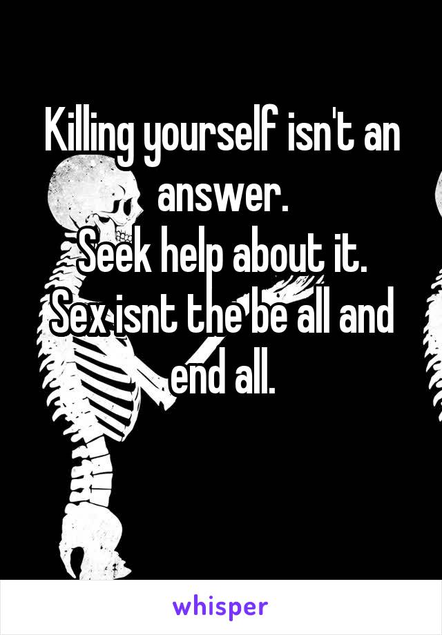 Killing yourself isn't an answer.
Seek help about it.
Sex isnt the be all and end all.

