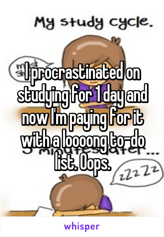 I procrastinated on studying for 1 day and now I'm paying for it with a loooong to-do list. Oops.