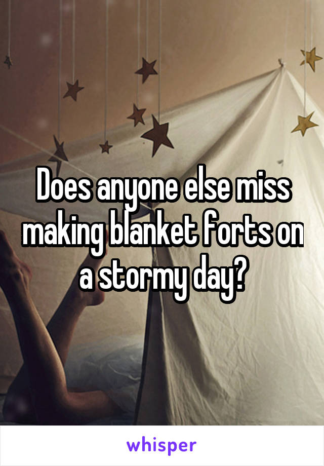 Does anyone else miss making blanket forts on a stormy day?