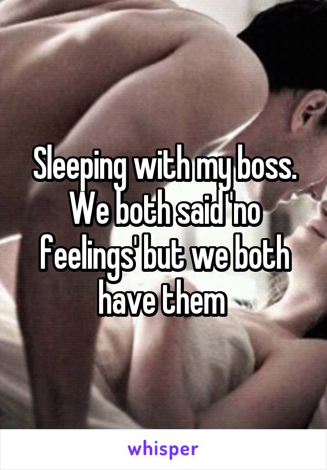 Sleeping with my boss. We both said 'no feelings' but we both have them 