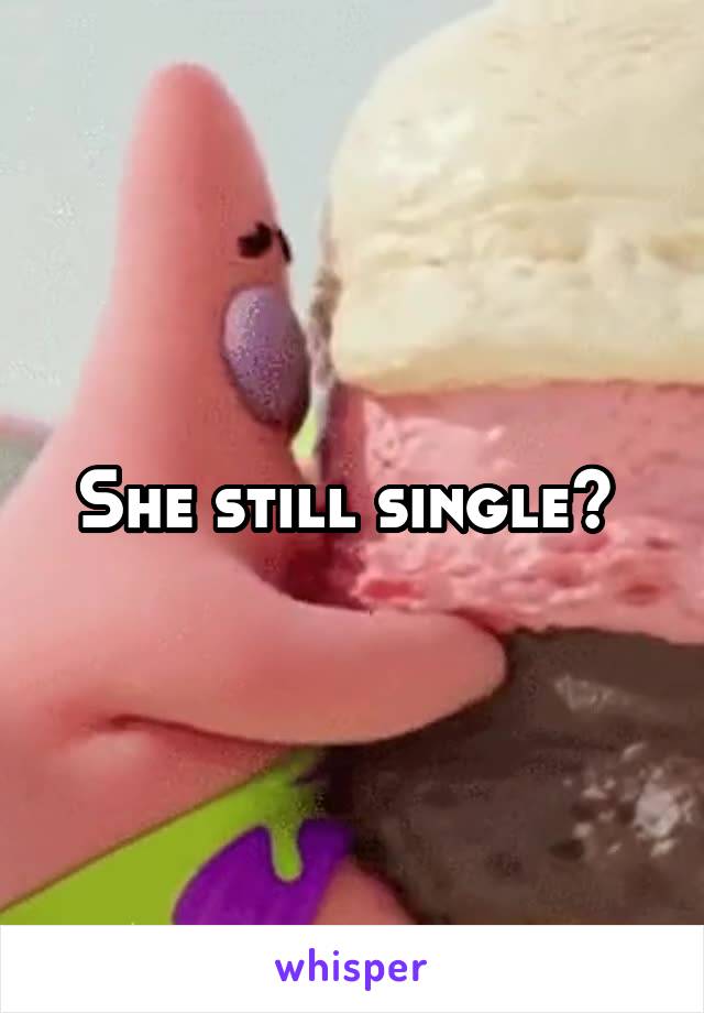 She still single? 