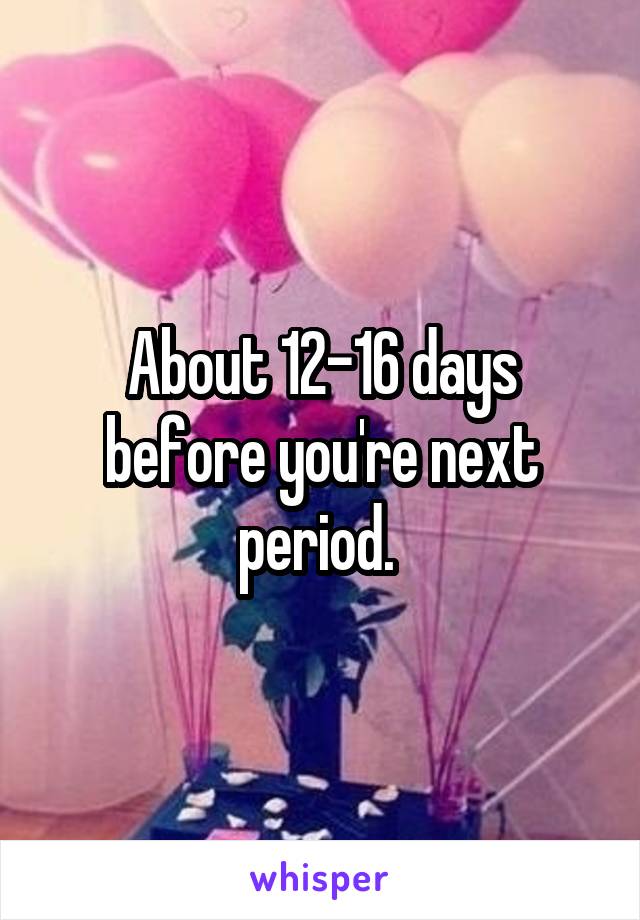 About 12-16 days before you're next period. 