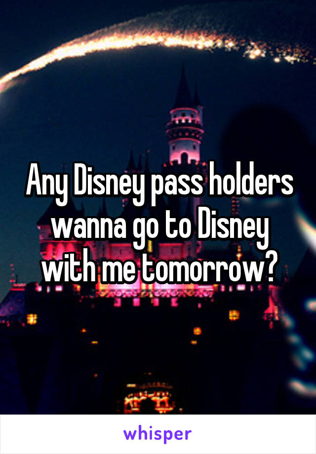 Any Disney pass holders wanna go to Disney with me tomorrow?