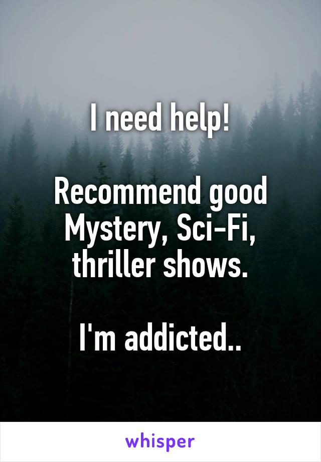 I need help!

Recommend good Mystery, Sci-Fi, thriller shows.

I'm addicted..