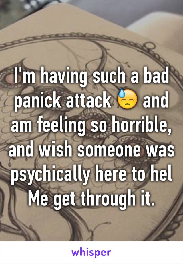 I'm having such a bad panick attack 😓 and am feeling so horrible, and wish someone was psychically here to hel
Me get through it.