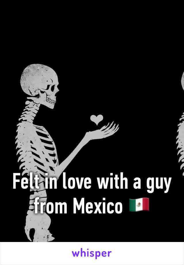 Felt in love with a guy from Mexico 🇲🇽 