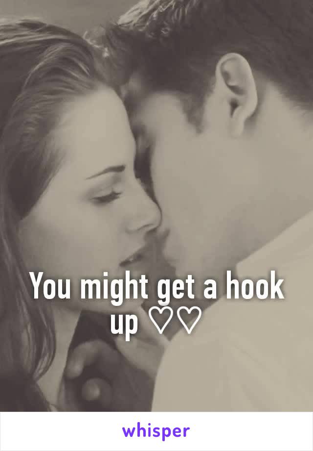You might get a hook up ♡♡