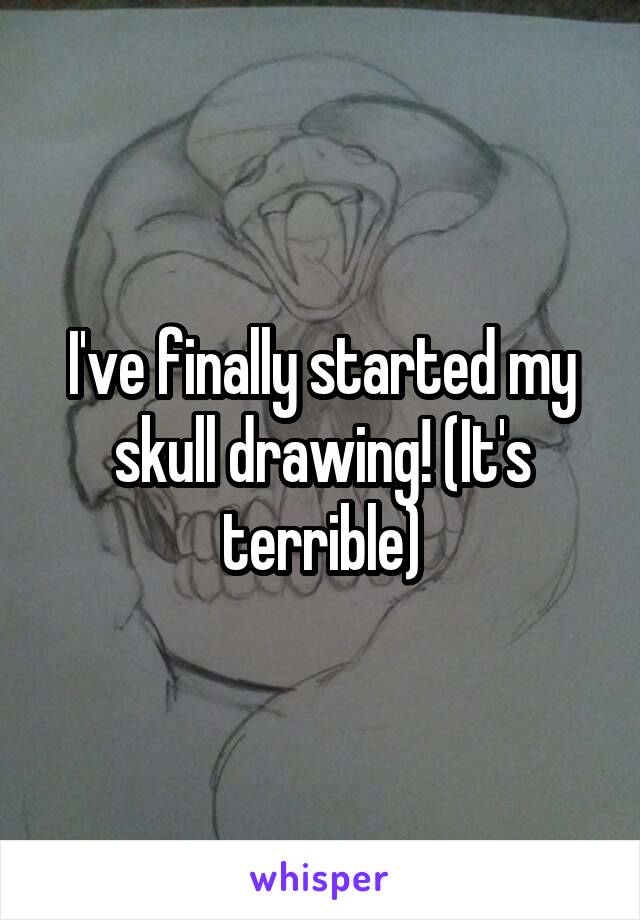 I've finally started my skull drawing! (It's terrible)