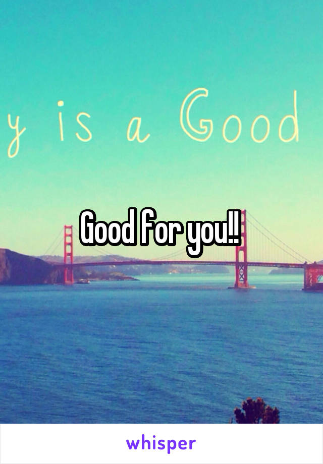 Good for you!! 