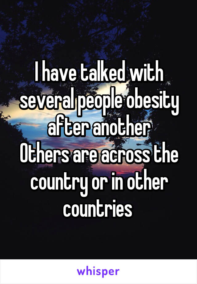I have talked with several people obesity after another
Others are across the country or in other countries 