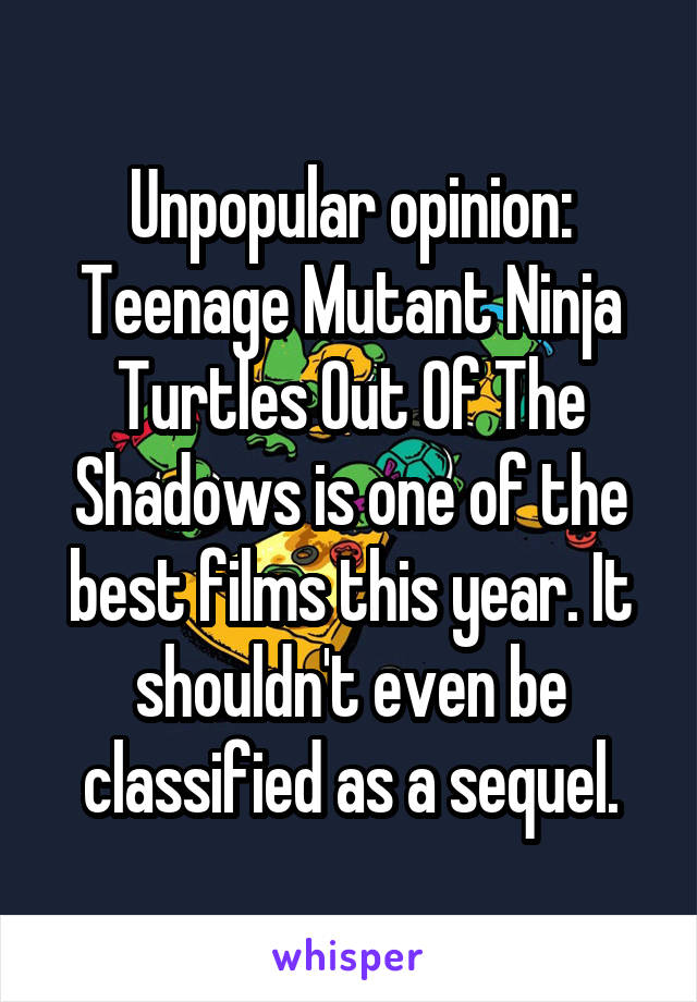 Unpopular opinion: Teenage Mutant Ninja Turtles Out Of The Shadows is one of the best films this year. It shouldn't even be classified as a sequel.