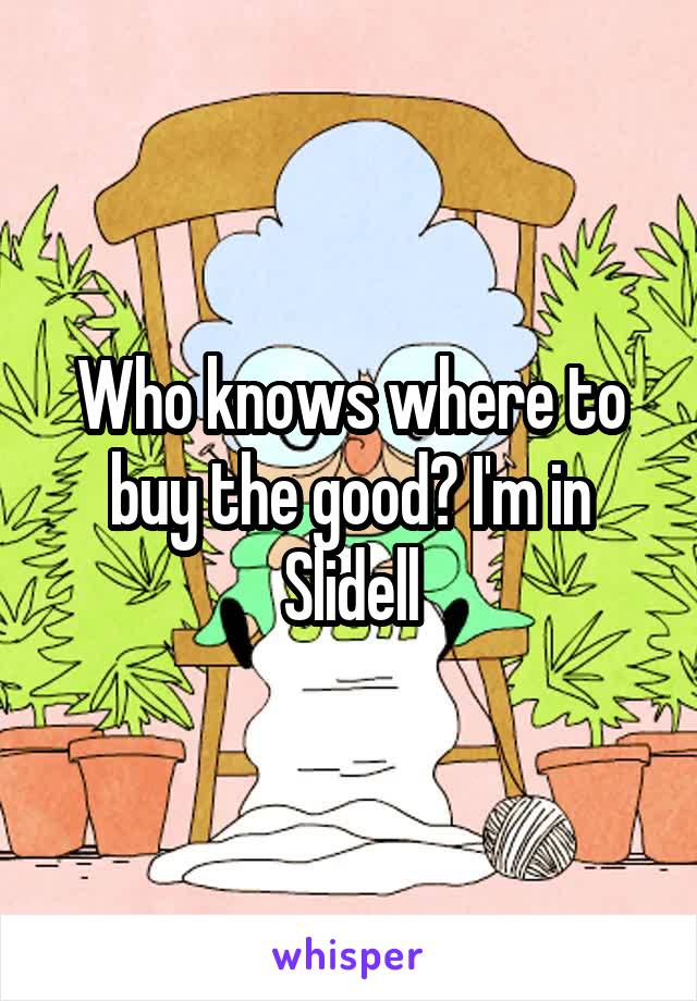 Who knows where to buy the good? I'm in Slidell